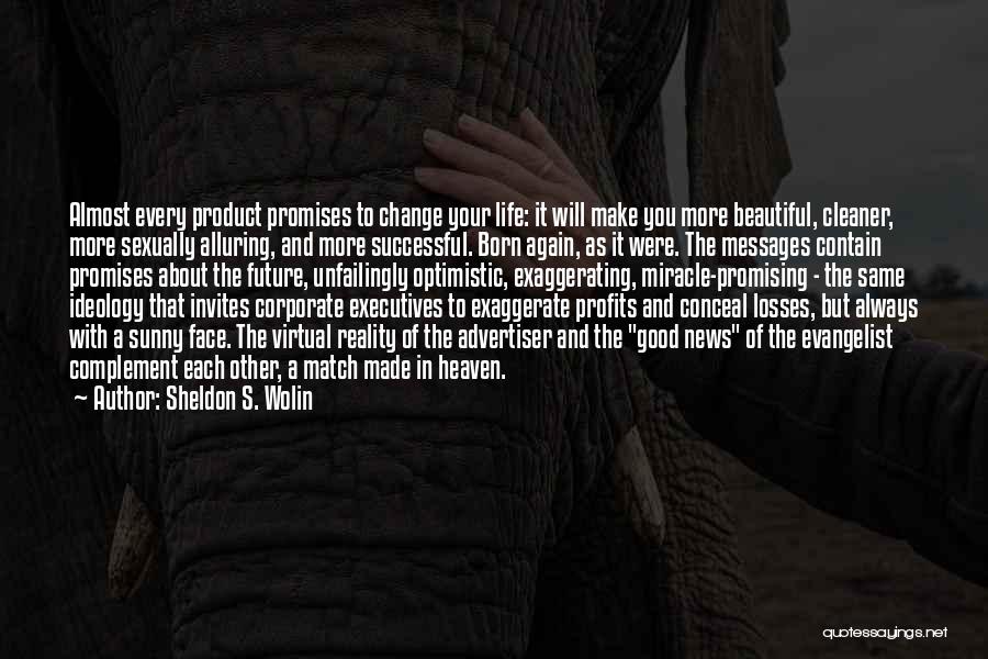 Sheldon S. Wolin Quotes: Almost Every Product Promises To Change Your Life: It Will Make You More Beautiful, Cleaner, More Sexually Alluring, And More