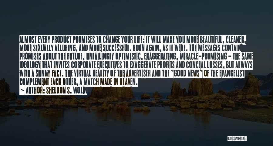 Sheldon S. Wolin Quotes: Almost Every Product Promises To Change Your Life: It Will Make You More Beautiful, Cleaner, More Sexually Alluring, And More