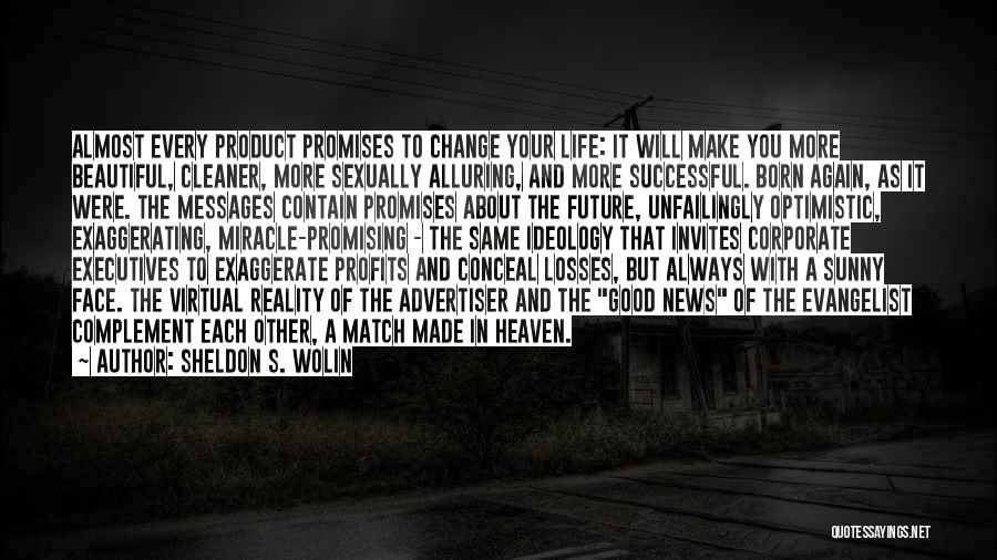 Sheldon S. Wolin Quotes: Almost Every Product Promises To Change Your Life: It Will Make You More Beautiful, Cleaner, More Sexually Alluring, And More