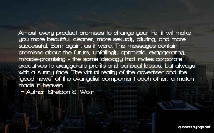 Sheldon S. Wolin Quotes: Almost Every Product Promises To Change Your Life: It Will Make You More Beautiful, Cleaner, More Sexually Alluring, And More