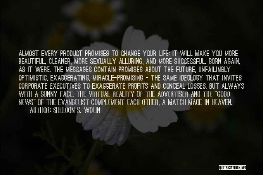 Sheldon S. Wolin Quotes: Almost Every Product Promises To Change Your Life: It Will Make You More Beautiful, Cleaner, More Sexually Alluring, And More