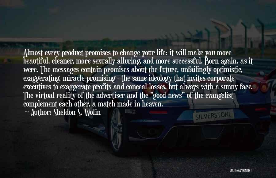 Sheldon S. Wolin Quotes: Almost Every Product Promises To Change Your Life: It Will Make You More Beautiful, Cleaner, More Sexually Alluring, And More