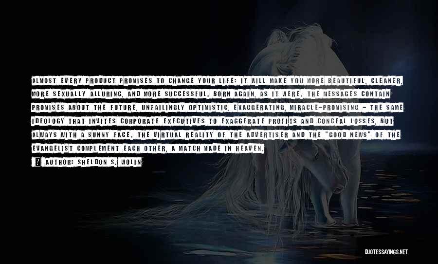 Sheldon S. Wolin Quotes: Almost Every Product Promises To Change Your Life: It Will Make You More Beautiful, Cleaner, More Sexually Alluring, And More