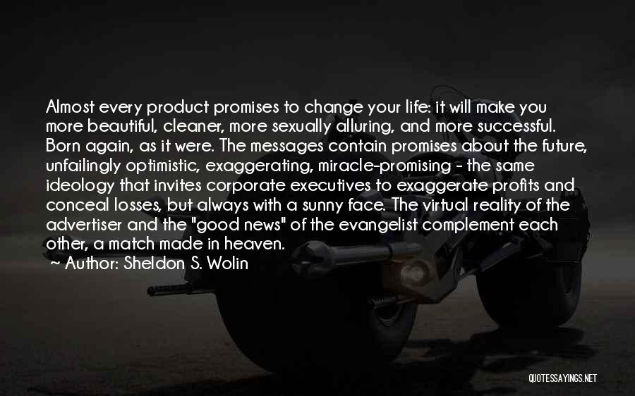 Sheldon S. Wolin Quotes: Almost Every Product Promises To Change Your Life: It Will Make You More Beautiful, Cleaner, More Sexually Alluring, And More