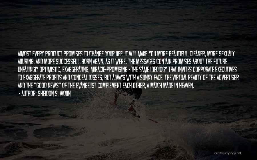 Sheldon S. Wolin Quotes: Almost Every Product Promises To Change Your Life: It Will Make You More Beautiful, Cleaner, More Sexually Alluring, And More