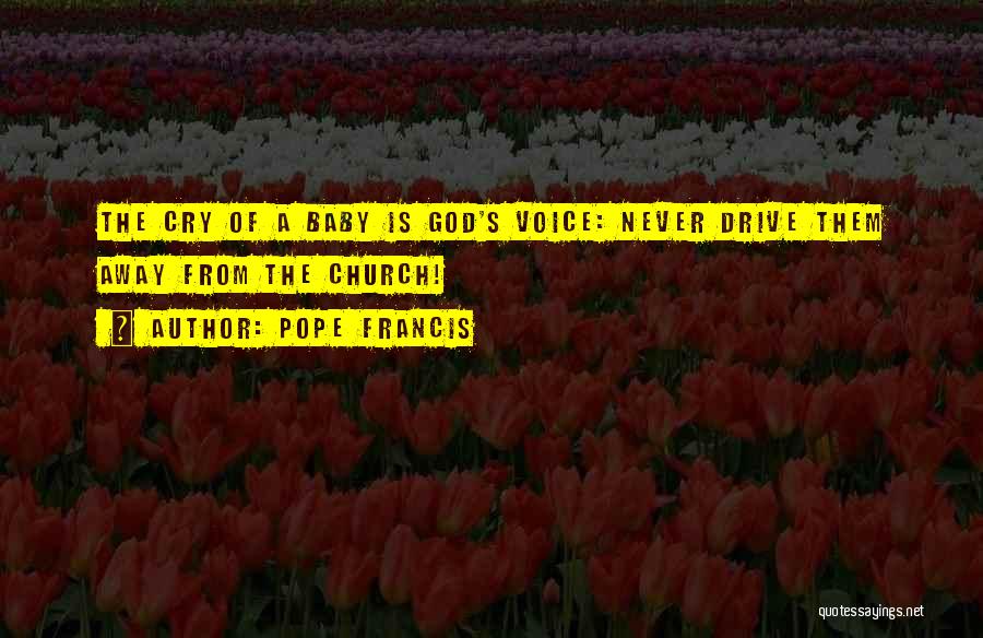 Pope Francis Quotes: The Cry Of A Baby Is God's Voice: Never Drive Them Away From The Church!