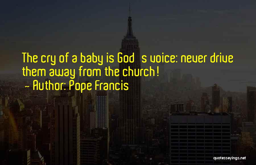Pope Francis Quotes: The Cry Of A Baby Is God's Voice: Never Drive Them Away From The Church!