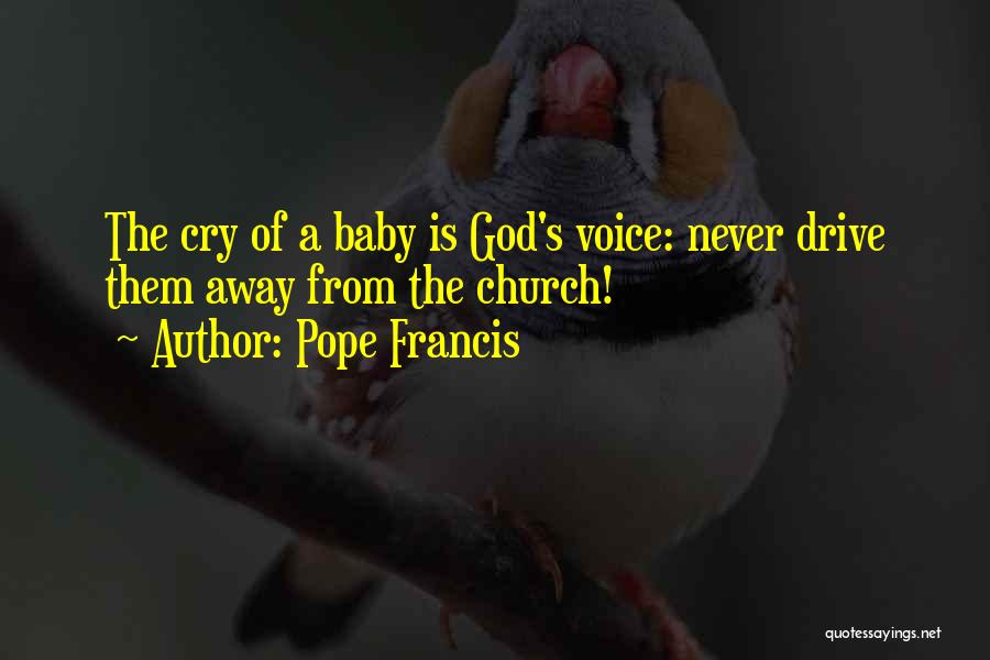 Pope Francis Quotes: The Cry Of A Baby Is God's Voice: Never Drive Them Away From The Church!