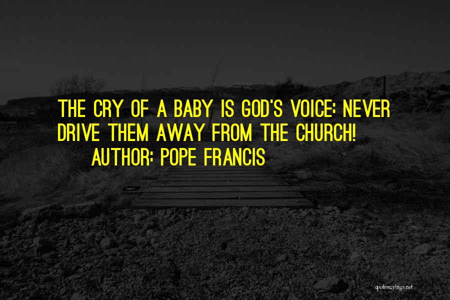 Pope Francis Quotes: The Cry Of A Baby Is God's Voice: Never Drive Them Away From The Church!