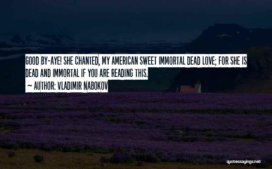 Vladimir Nabokov Quotes: Good By-aye! She Chanted, My American Sweet Immortal Dead Love; For She Is Dead And Immortal If You Are Reading
