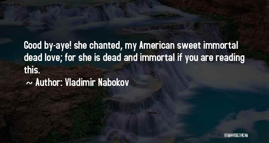 Vladimir Nabokov Quotes: Good By-aye! She Chanted, My American Sweet Immortal Dead Love; For She Is Dead And Immortal If You Are Reading