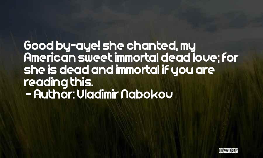 Vladimir Nabokov Quotes: Good By-aye! She Chanted, My American Sweet Immortal Dead Love; For She Is Dead And Immortal If You Are Reading