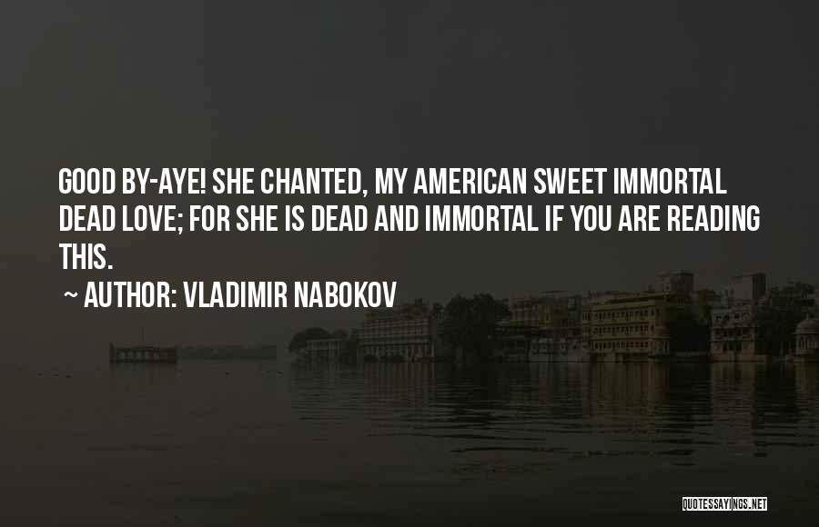 Vladimir Nabokov Quotes: Good By-aye! She Chanted, My American Sweet Immortal Dead Love; For She Is Dead And Immortal If You Are Reading