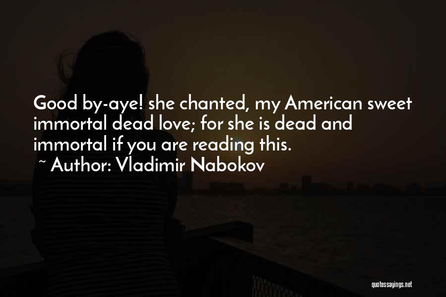 Vladimir Nabokov Quotes: Good By-aye! She Chanted, My American Sweet Immortal Dead Love; For She Is Dead And Immortal If You Are Reading