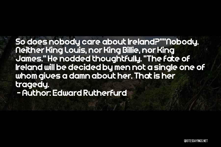 Edward Rutherfurd Quotes: So Does Nobody Care About Ireland?nobody. Neither King Louis, Nor King Billie, Nor King James. He Nodded Thoughtfully. The Fate