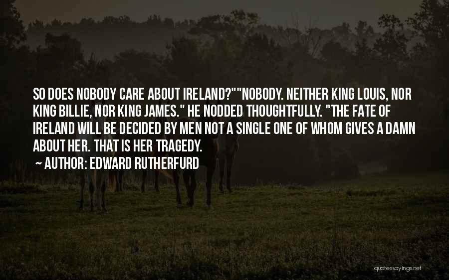 Edward Rutherfurd Quotes: So Does Nobody Care About Ireland?nobody. Neither King Louis, Nor King Billie, Nor King James. He Nodded Thoughtfully. The Fate