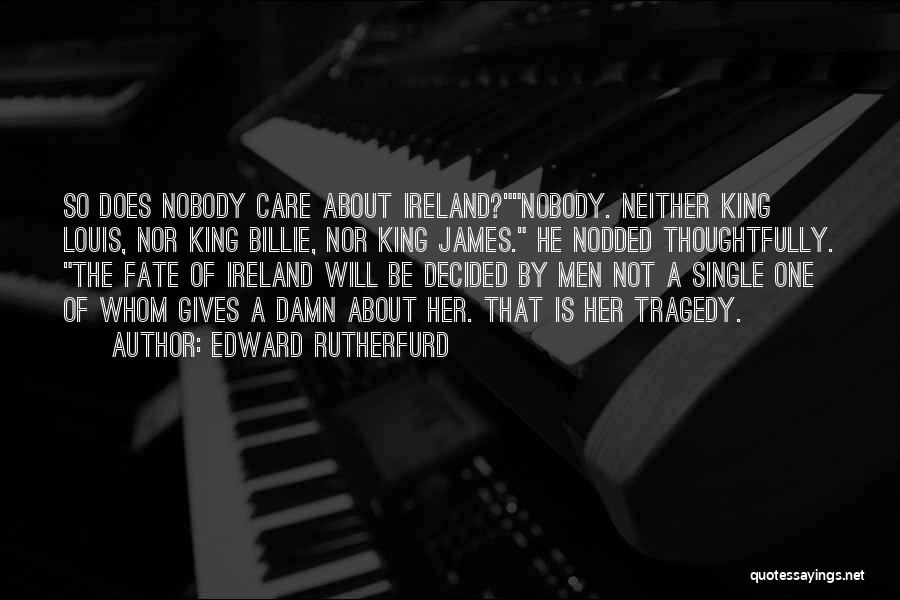 Edward Rutherfurd Quotes: So Does Nobody Care About Ireland?nobody. Neither King Louis, Nor King Billie, Nor King James. He Nodded Thoughtfully. The Fate