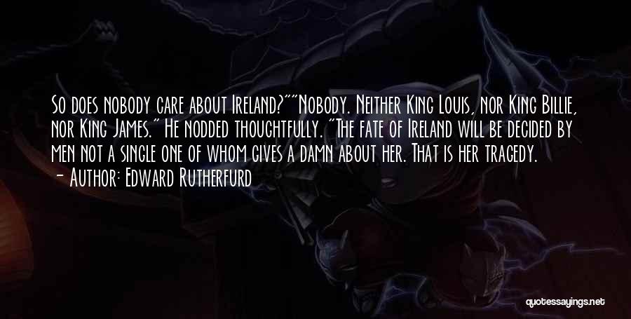 Edward Rutherfurd Quotes: So Does Nobody Care About Ireland?nobody. Neither King Louis, Nor King Billie, Nor King James. He Nodded Thoughtfully. The Fate