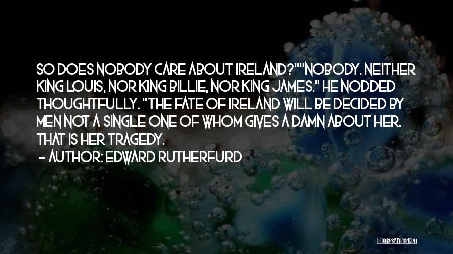 Edward Rutherfurd Quotes: So Does Nobody Care About Ireland?nobody. Neither King Louis, Nor King Billie, Nor King James. He Nodded Thoughtfully. The Fate