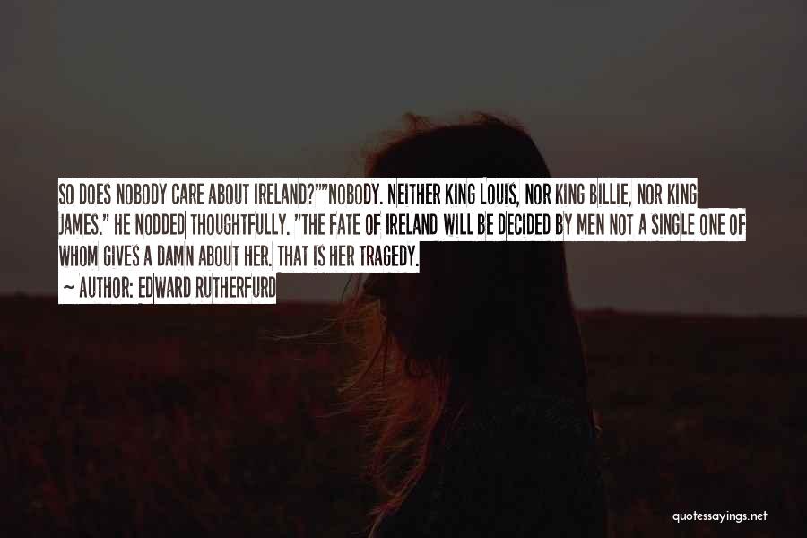 Edward Rutherfurd Quotes: So Does Nobody Care About Ireland?nobody. Neither King Louis, Nor King Billie, Nor King James. He Nodded Thoughtfully. The Fate