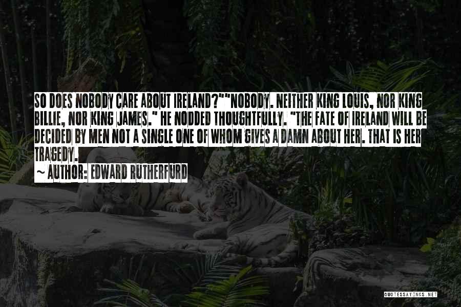 Edward Rutherfurd Quotes: So Does Nobody Care About Ireland?nobody. Neither King Louis, Nor King Billie, Nor King James. He Nodded Thoughtfully. The Fate