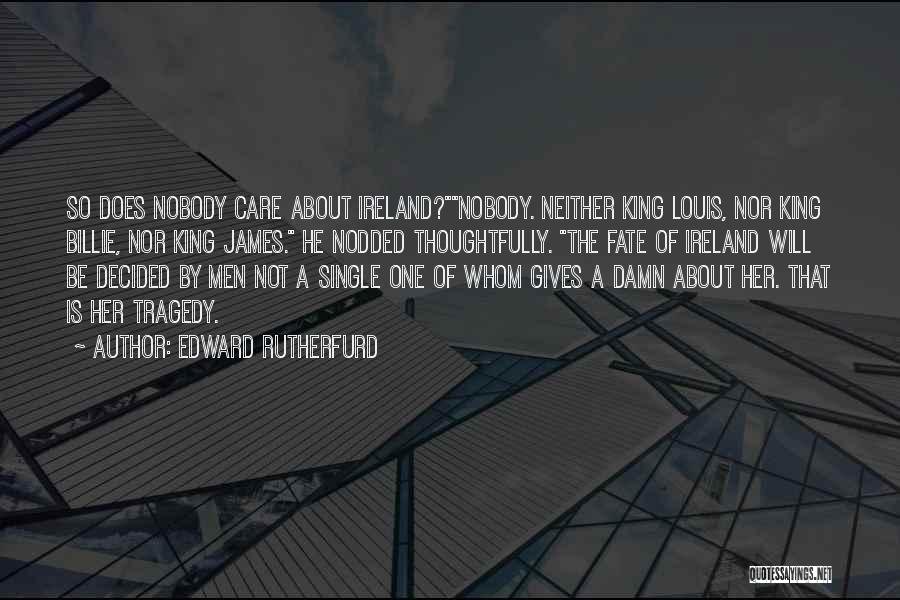 Edward Rutherfurd Quotes: So Does Nobody Care About Ireland?nobody. Neither King Louis, Nor King Billie, Nor King James. He Nodded Thoughtfully. The Fate