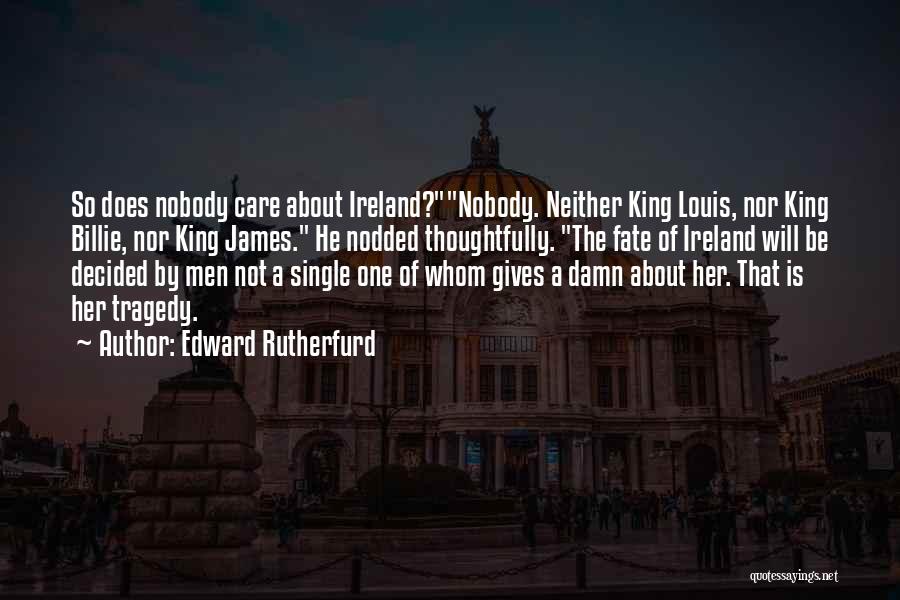 Edward Rutherfurd Quotes: So Does Nobody Care About Ireland?nobody. Neither King Louis, Nor King Billie, Nor King James. He Nodded Thoughtfully. The Fate