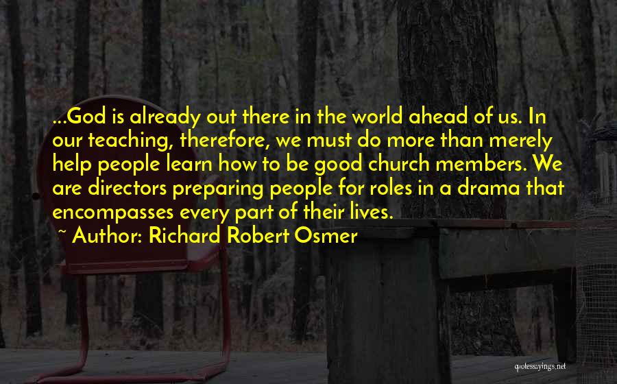 Richard Robert Osmer Quotes: ...god Is Already Out There In The World Ahead Of Us. In Our Teaching, Therefore, We Must Do More Than