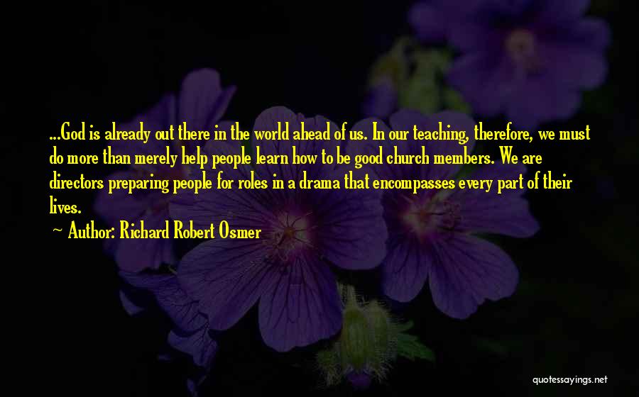 Richard Robert Osmer Quotes: ...god Is Already Out There In The World Ahead Of Us. In Our Teaching, Therefore, We Must Do More Than