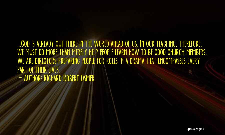 Richard Robert Osmer Quotes: ...god Is Already Out There In The World Ahead Of Us. In Our Teaching, Therefore, We Must Do More Than