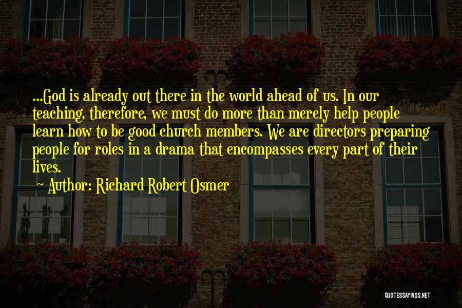 Richard Robert Osmer Quotes: ...god Is Already Out There In The World Ahead Of Us. In Our Teaching, Therefore, We Must Do More Than