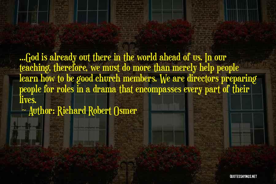 Richard Robert Osmer Quotes: ...god Is Already Out There In The World Ahead Of Us. In Our Teaching, Therefore, We Must Do More Than