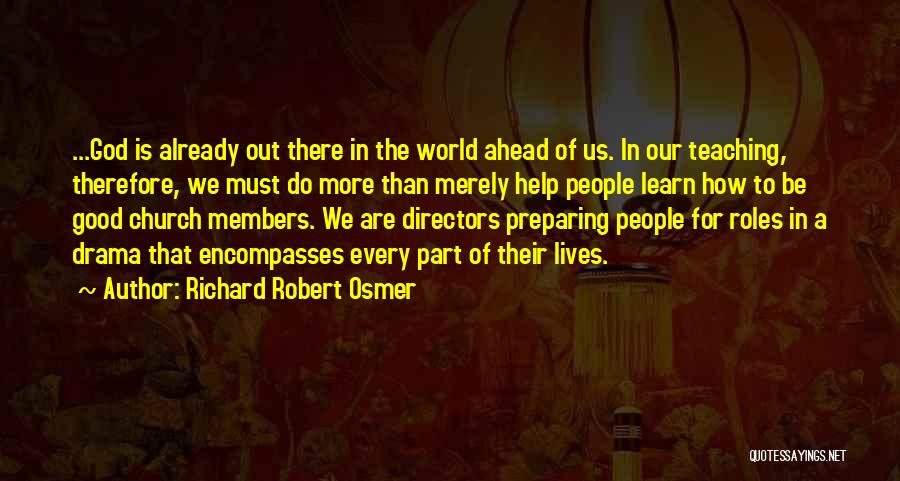 Richard Robert Osmer Quotes: ...god Is Already Out There In The World Ahead Of Us. In Our Teaching, Therefore, We Must Do More Than