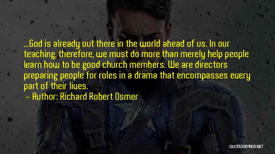 Richard Robert Osmer Quotes: ...god Is Already Out There In The World Ahead Of Us. In Our Teaching, Therefore, We Must Do More Than
