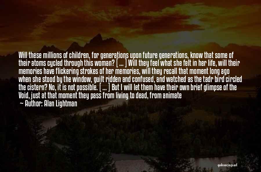 Alan Lightman Quotes: Will These Millions Of Children, For Generations Upon Future Generations, Know That Some Of Their Atoms Cycled Through This Woman?