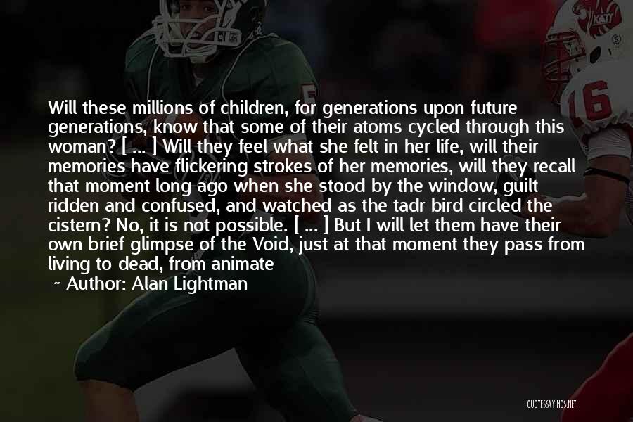 Alan Lightman Quotes: Will These Millions Of Children, For Generations Upon Future Generations, Know That Some Of Their Atoms Cycled Through This Woman?