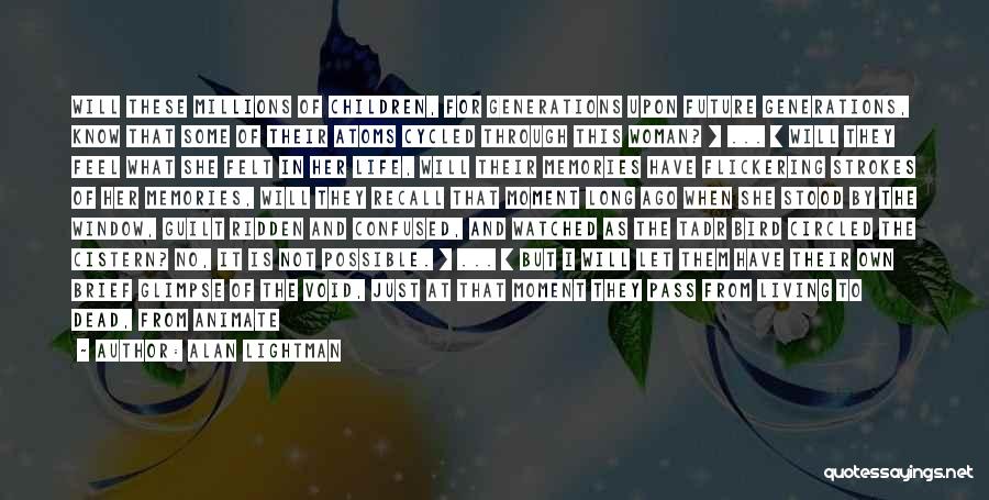 Alan Lightman Quotes: Will These Millions Of Children, For Generations Upon Future Generations, Know That Some Of Their Atoms Cycled Through This Woman?