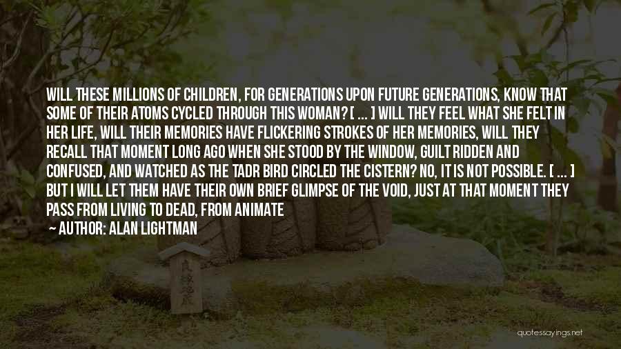 Alan Lightman Quotes: Will These Millions Of Children, For Generations Upon Future Generations, Know That Some Of Their Atoms Cycled Through This Woman?