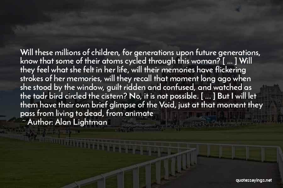 Alan Lightman Quotes: Will These Millions Of Children, For Generations Upon Future Generations, Know That Some Of Their Atoms Cycled Through This Woman?