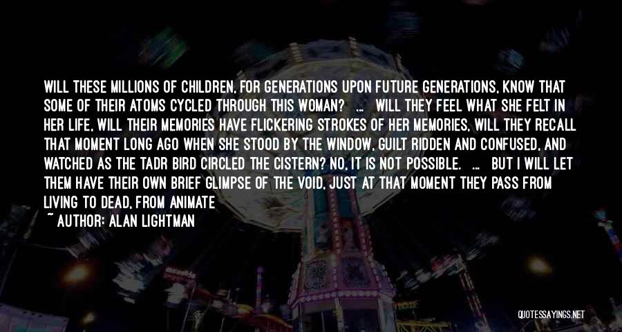 Alan Lightman Quotes: Will These Millions Of Children, For Generations Upon Future Generations, Know That Some Of Their Atoms Cycled Through This Woman?
