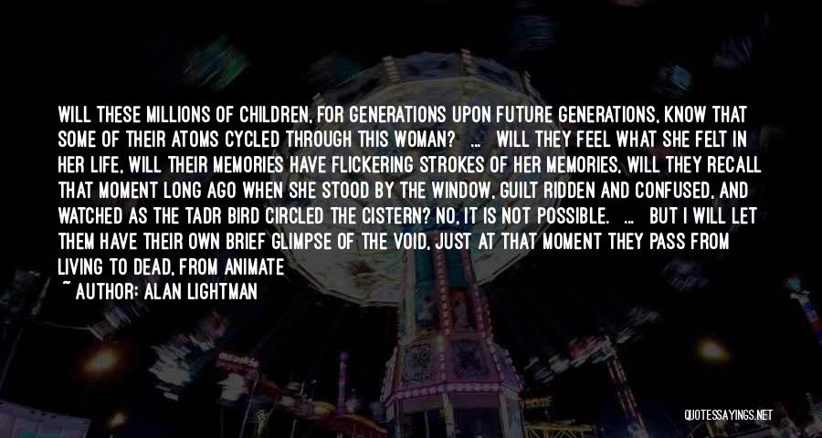 Alan Lightman Quotes: Will These Millions Of Children, For Generations Upon Future Generations, Know That Some Of Their Atoms Cycled Through This Woman?