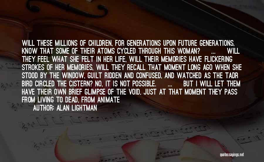 Alan Lightman Quotes: Will These Millions Of Children, For Generations Upon Future Generations, Know That Some Of Their Atoms Cycled Through This Woman?