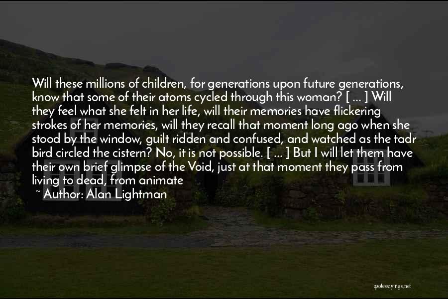 Alan Lightman Quotes: Will These Millions Of Children, For Generations Upon Future Generations, Know That Some Of Their Atoms Cycled Through This Woman?