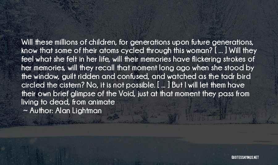 Alan Lightman Quotes: Will These Millions Of Children, For Generations Upon Future Generations, Know That Some Of Their Atoms Cycled Through This Woman?