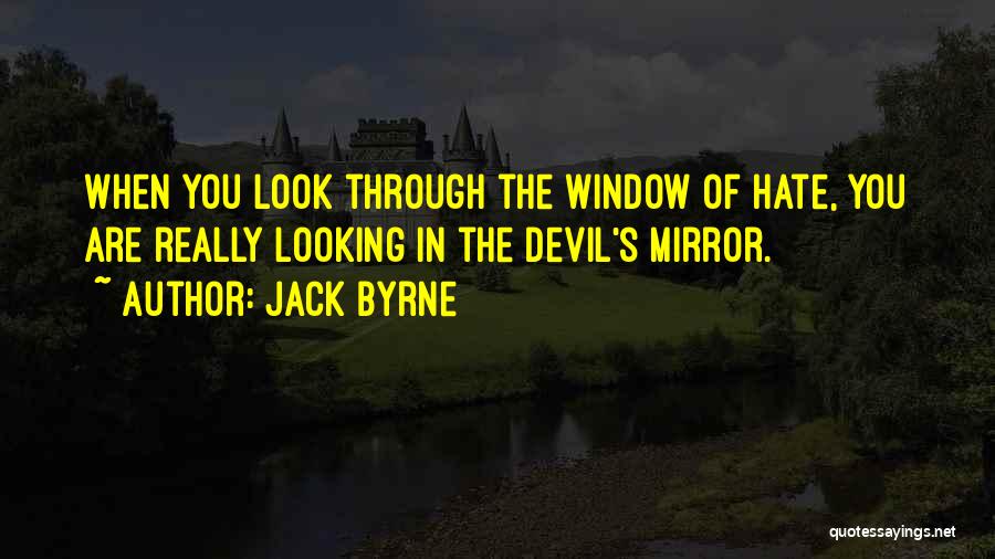 Jack Byrne Quotes: When You Look Through The Window Of Hate, You Are Really Looking In The Devil's Mirror.