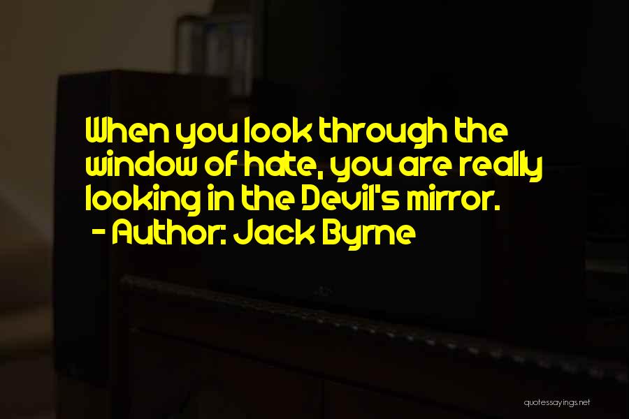 Jack Byrne Quotes: When You Look Through The Window Of Hate, You Are Really Looking In The Devil's Mirror.