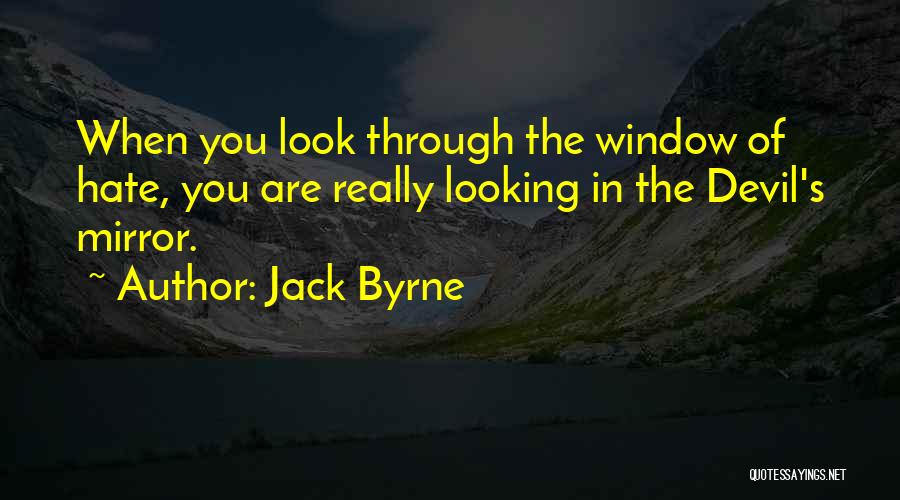 Jack Byrne Quotes: When You Look Through The Window Of Hate, You Are Really Looking In The Devil's Mirror.