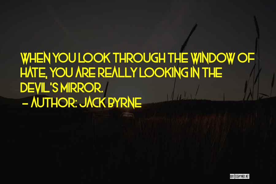 Jack Byrne Quotes: When You Look Through The Window Of Hate, You Are Really Looking In The Devil's Mirror.