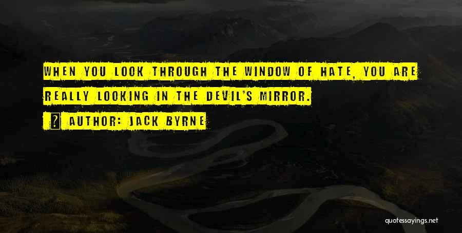 Jack Byrne Quotes: When You Look Through The Window Of Hate, You Are Really Looking In The Devil's Mirror.