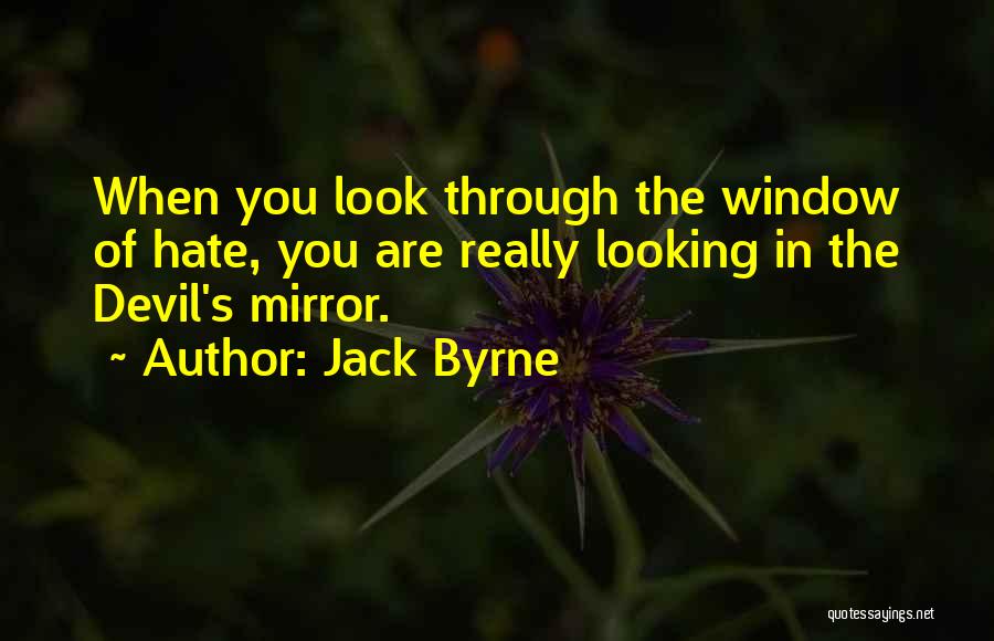 Jack Byrne Quotes: When You Look Through The Window Of Hate, You Are Really Looking In The Devil's Mirror.